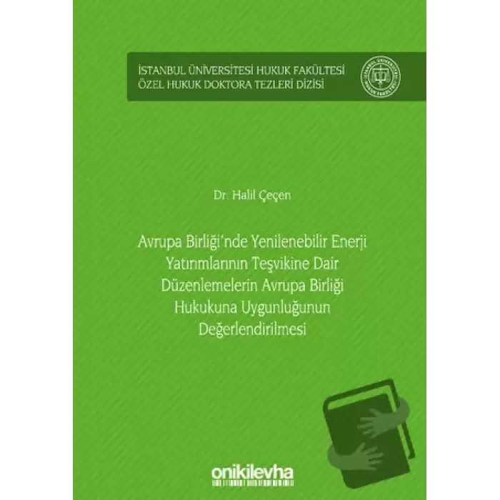 Avrupa Birliğinde Yenilenebilir Enerji Yatırımlarının Teşvikine Dair Düzenlemelerin Avrupa Birliği Hukukuna Uygunluğunun Değerlendirilmesi İstanbul Üniversitesi Hukuk Fakültesi Özel Hukuk Doktora Tezleri Dizisi No: 35