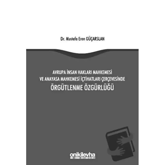 Avrupa İnsan Hakları Mahkemesi ve Anayasa Mahkemesi İçtihatları Çerçevesinde Örgütlenme Özgürlüğü