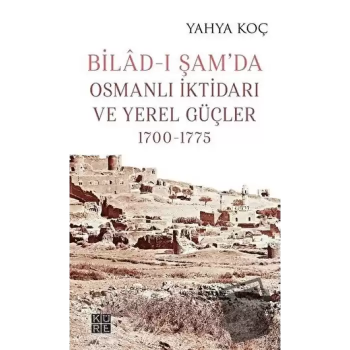 Bilad-ı Şam’da Osmanlı İktidarı ve Yerel Güçler 1700-1775