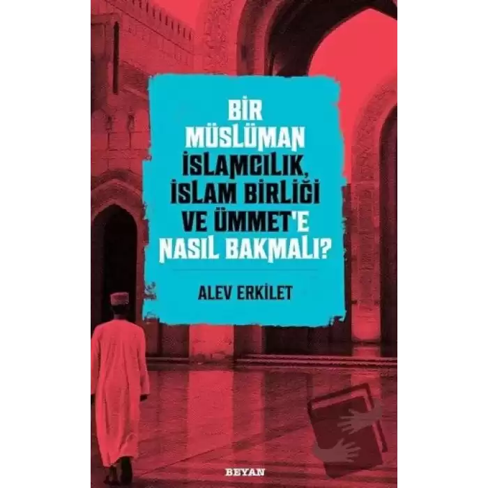 Bir Müslüman İslamcılık, İslam Birliği ve Ümmet’e Nasıl Bakmalı?