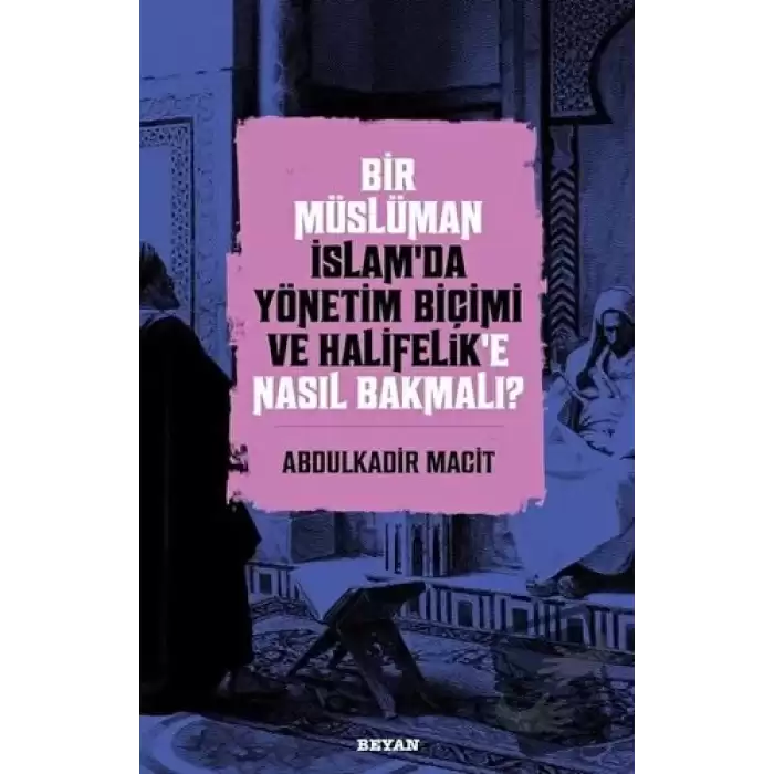 Bir Müslüman İslam’da Yönetim Biçimi ve Halifelik’e Nasıl Bakmalı?