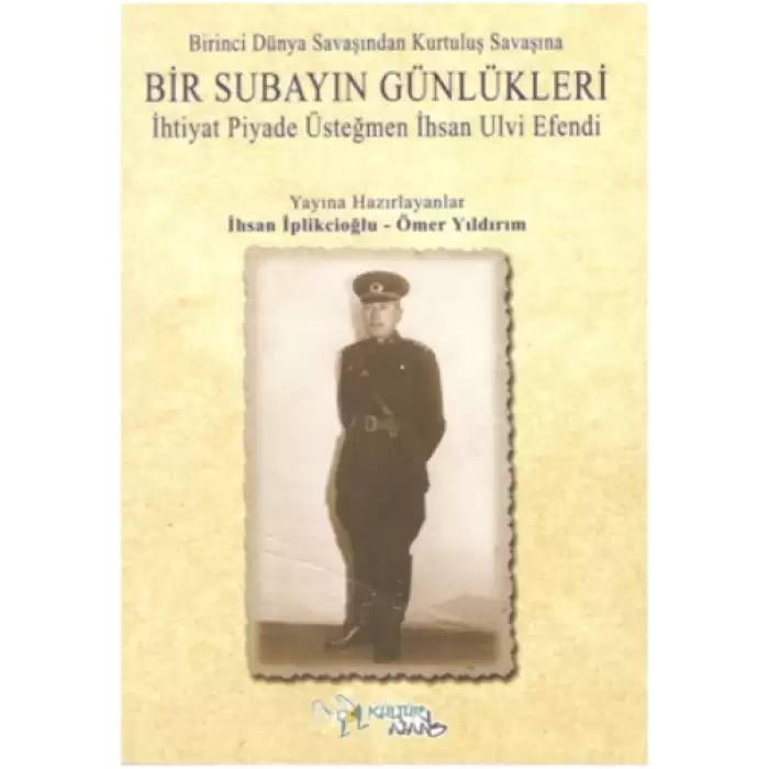 Birinci Dünya Savaşından Kurtuluş Savaşına Bir Subayın Günlükleri - İhtiyat Piyade Üsteğmen İhsan Ulvi Efendi