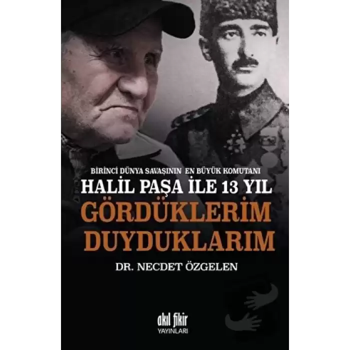 Birinci Dünya Savaşının En Büyük Komutanı Halil Paşa ile 13 yıl Gördüklerim Duyduklarım