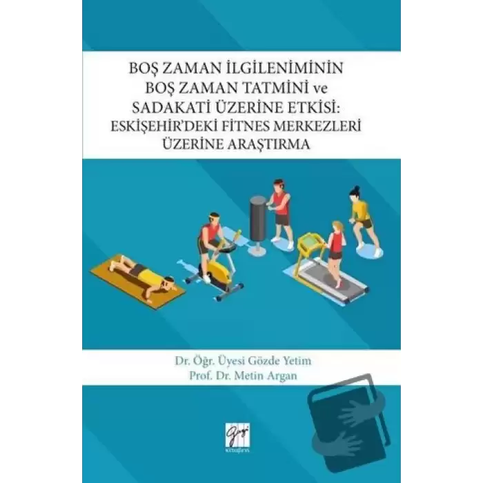 Boş Zaman İlgileniminin Boş Zaman Tatmini ve Sadakati Üzerine Etkisi : Eskişehir’deki Fitnes Merkezleri Üzerine Araştırma