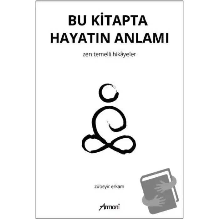 Bu Kitapta Hayatın Anlamı - Zen Temelli Hikayeler