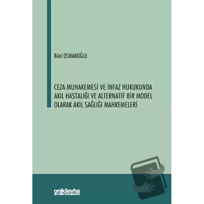 Ceza Muhakemesi ve İnfaz Hukukunda Akıl Hastalığı ve Alternatif Bir Model Olarak Akıl Sağlığı Mahkemeleri