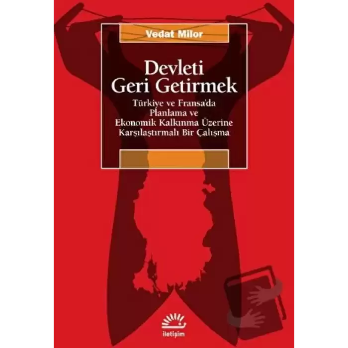 Devleti Geri Getirmek - Türkiye ve Fransa’da Planlama ve Ekonomik Kalkınma Üzerine Karşılaştırmalı Bir Çalışma