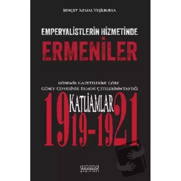 Emperyalistlerin Hizmetinde Ermeniler - Dönemin Gazetelerine Göre Güney Cephesinde Ermeni Çetelerinin Yaptığı Katliamlar (1919-1921)