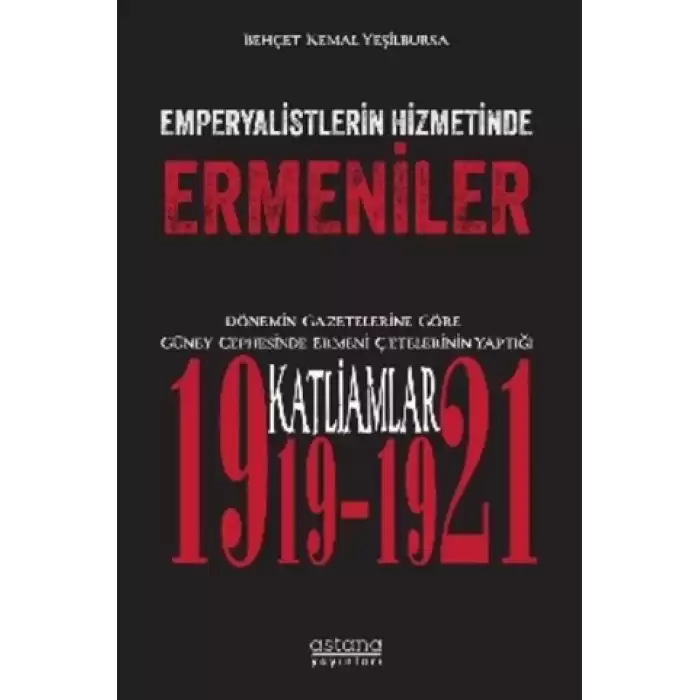 Emperyalistlerin Hizmetinde Ermeniler - Dönemin Gazetelerine Göre Güney Cephesinde Ermeni Çetelerinin Yaptığı Katliamlar (1919-1921)