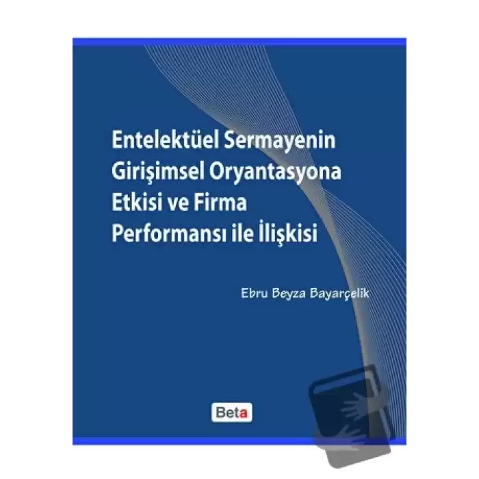 Entelektüel Sermayenin Girişimsel Oryantasyona Etkisi ve Firma Performansı ile İlişkisi