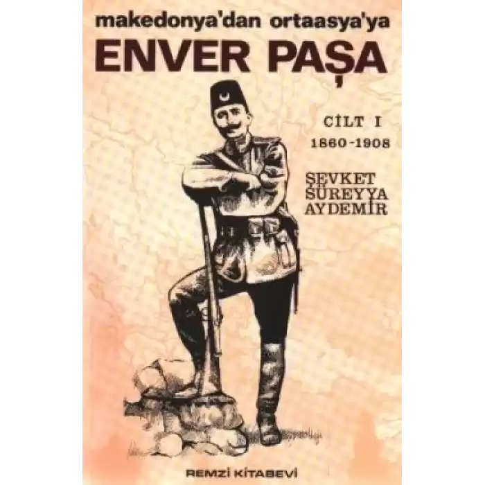 Enver Paşa 1. Cilt 1860-1908 Makedonya’dan Ortaasya’ya