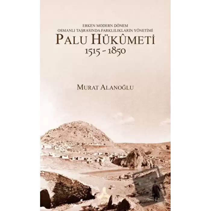 Erken Modern Dönem Osmanlı Taşrasında Farklılıkların Yönetimi - Palu Hükümeti (1515 - 1850)