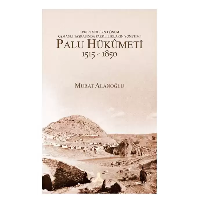 Erken Modern Dönem Osmanlı Taşrasında Farklılıkların Yönetimi - Palu Hükümeti 1515-1850