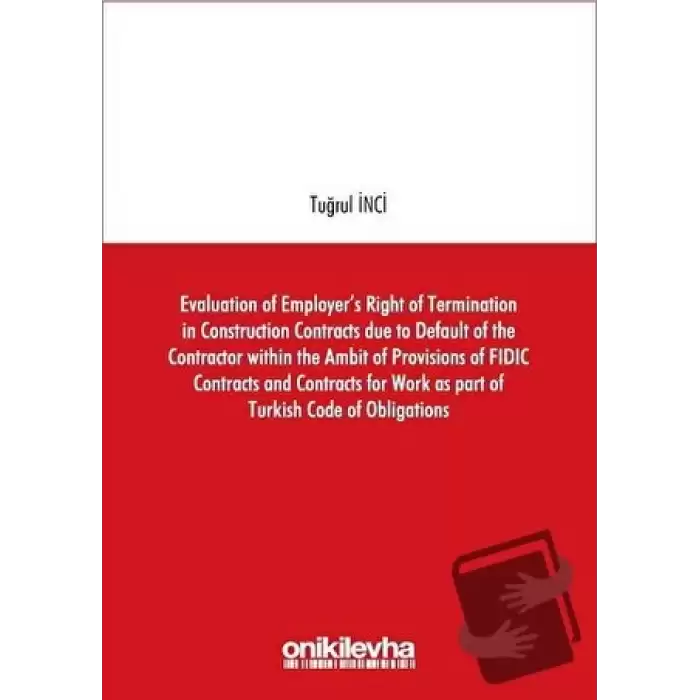 Evaluation of Employers Right of Termination in Construction Contracts due to Default of the Contractor within the Ambit of Provisions of FIDIC Contracts and Contracts for Work as part of Turkish Code of Obligations