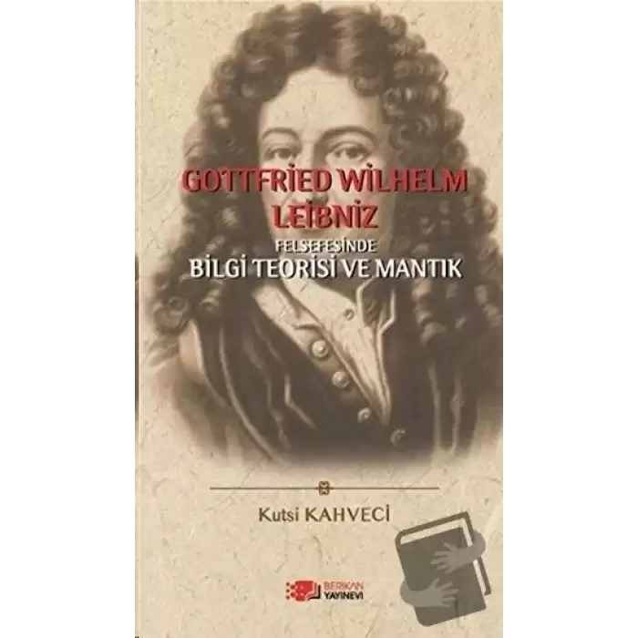 Gottfried Wilhelm Leibniz Felsefesinde Bilgi Teorisi ve Mantık