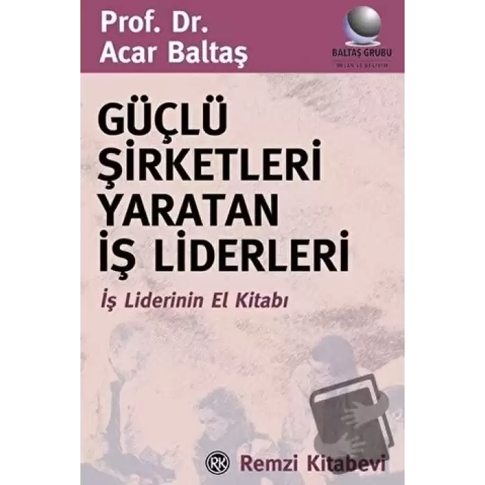 Güçlü Şirketleri Yaratan İş Liderleri İş Liderlerinin El Kitabı