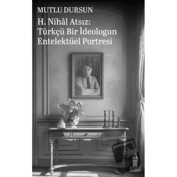 H. Nihal Atsız: Türkçü Bir İdeologun Entelektüel Portresi