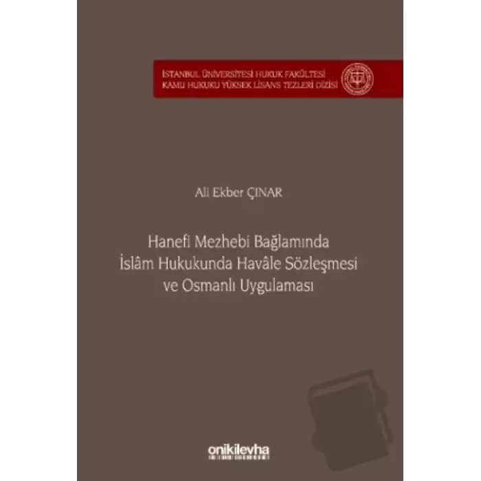 Hanefi Mezhebi Bağlamında İslam Hukukunda Havale Sözleşmesi ve Osmanlı Uygulaması İstanbul Üniversitesi Hukuk Fakültesi Kamu Hukuku Yüksek Lisans Tezleri Dizisi No: 24