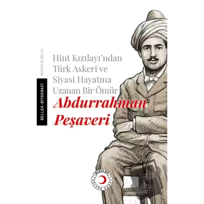 Hint Kızılayından Türk Askeri ve Siyasi Hayatına Uzanan Bir Ömür: Abdurrahman Peşaveri