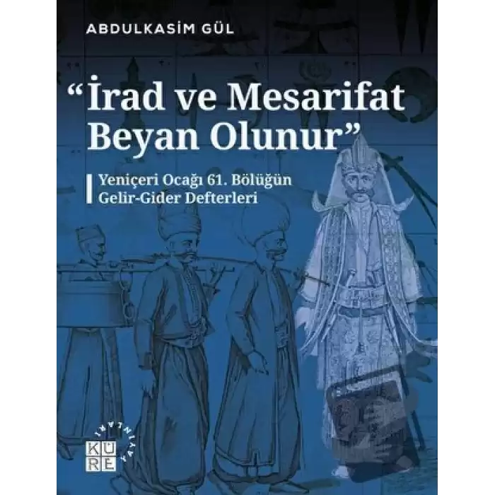 İrad ve Mesarifat Beyan Olunur - Yeniçeri Ocağı 61. Bölüğün Gelir-Gider Defterleri (1163-1241/1750-1826)