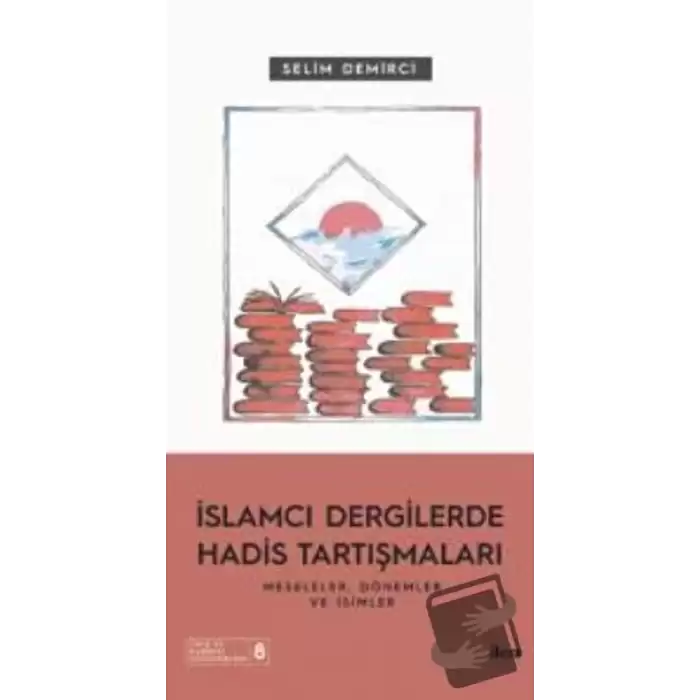 İslamcı Dergilerde Hadis Tartışmaları - Meseleler Dönemler Ve İsimler