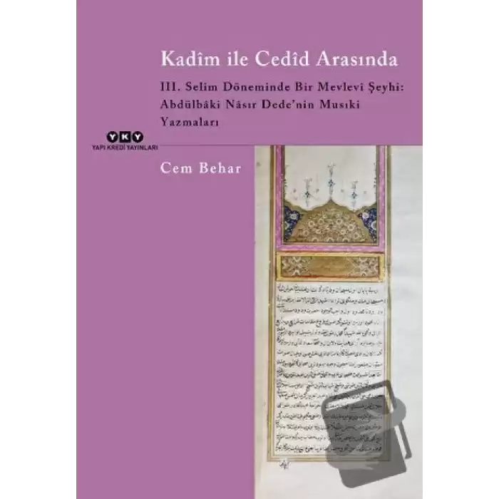 Kadim ile Cedid Arasında - III. Selim Döneminde Bir Mevlevi Şeyhi: Abdülbaki Nasır Dede’nin Musıki Yazmaları