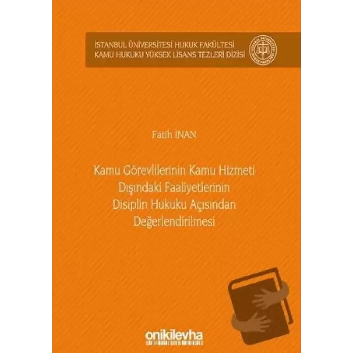 Kamu Görevlilerinin Kamu Hizmeti Dışındaki Faaliyetlerinin Disiplin Hukuku Açısından Değerlendirilmesi (Ciltli)