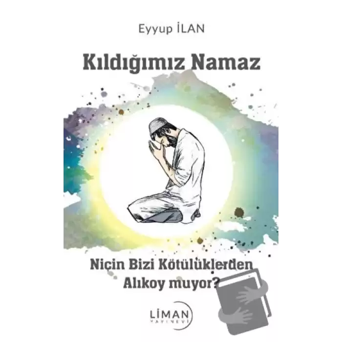 Kıldığımız Namaz Niçin Bizi Kötülüklerden Alıkoymuyor