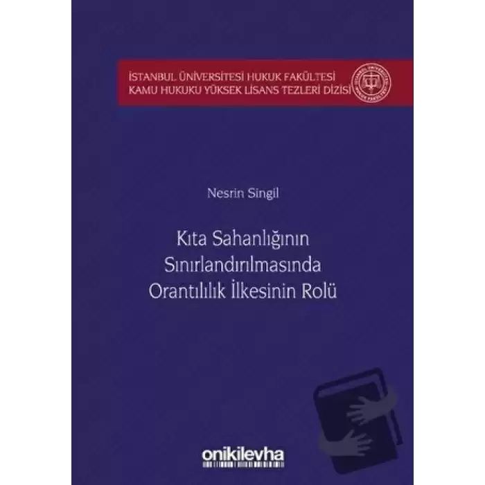 Kıta Sahanlığının Sınırlandırılmasında Orantılılık İlkesinin Rolü İstanbul Üniversitesi Hukuk Fakültesi Kamu Hukuku Yüksek Lisans Tezleri Dizisi No: 5 (Ciltli)