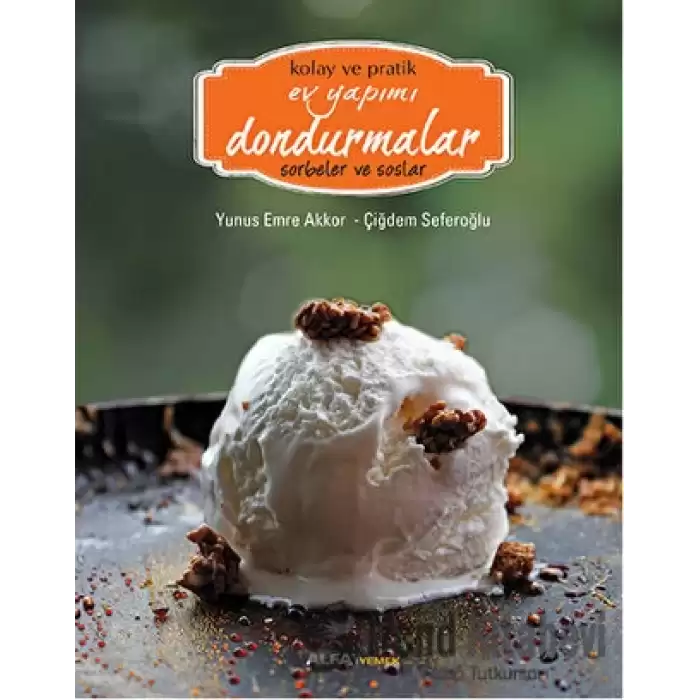 Kolay ve Pratik Ev Yapımı Dondurmalar - Sorbeler ve Soslar (Ciltli)