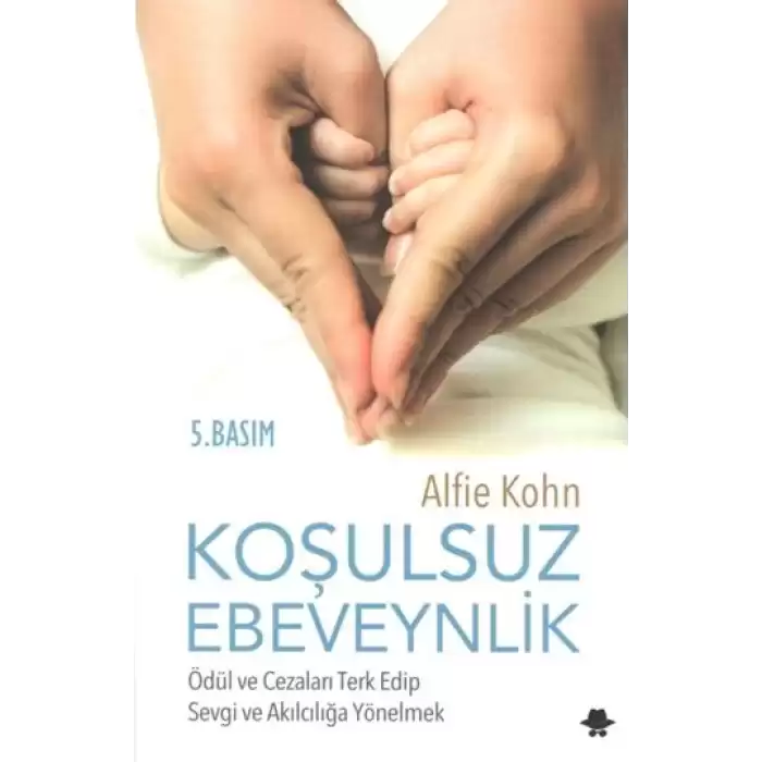 Koşulsuz Ebeveynlik : Ödül ve Cezaları Terk Edip Sevgi ve Akılcılığa Yönelmek