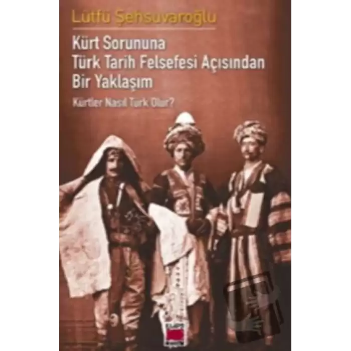 Kürt Sorununa Türk Tarih Felsefesi Açısından Bir Yaklaşım - Kürtler Nasıl Türk Olur?