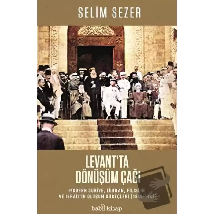 Levantta Dönüşüm Çağı - Modern Suriye, Lübnan, Filistin ve İsrail’in Oluşum Süreçleri (1840-1948)