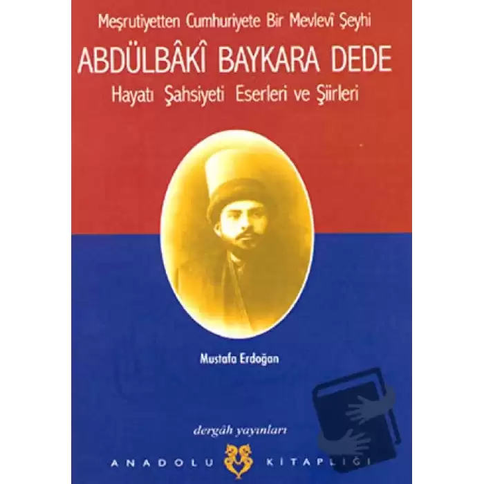 Meşrutiyetten Cumhuriyete Bir Mevlevi Şeyhi Abdülbaki Baykara Dede Hayatı Şahsiyeti Eserleri ve Şiirleri