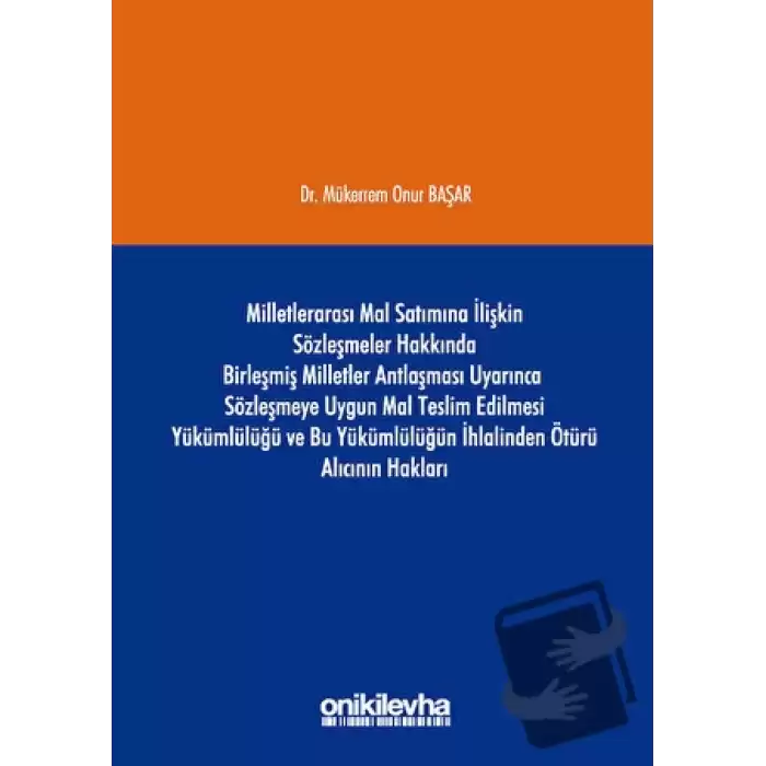 Milletlerarası Mal Satımına İlişkin Sözleşmeler Hakkında Birleşmiş Milletler Antlaşması Uyarınca Sözleşmeye Uygun Mal Teslim Edilmesi Yükümlülüğü ve Bu Yükümlülüğün İhlalinden Ötürü Alıcının Hakları (Ciltli)