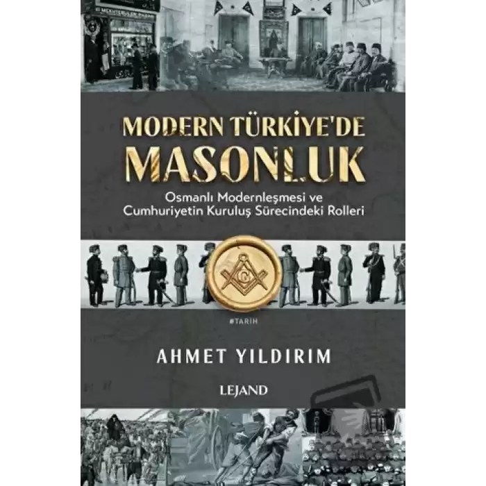 Modern Türkiyede Masonluk - Osmanlı Modernleşmesi ve Cumhuriyetin Kuruluş Sürecindeki Rolleri