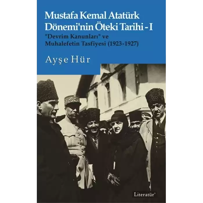 Mustafa Kemal Atatürk Dönemi’nin Öteki Tarihi-I “Devrim Kanunları” ve  Muhalefetin Tasfiyesi (1923-1927)