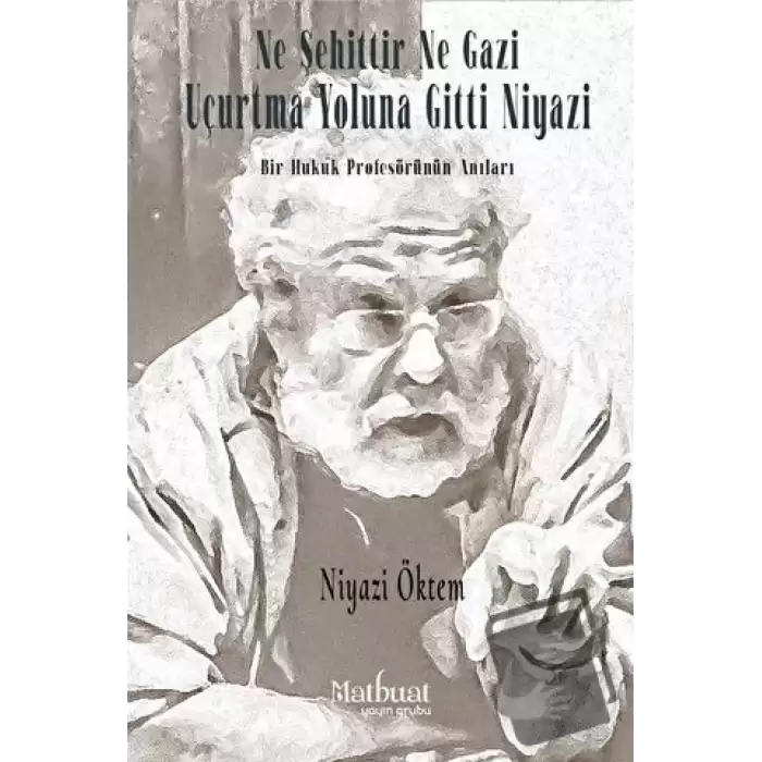 Ne Şehittir Ne Gazi Uçurtma Yoluna Gitti Niyazi - Bir Hukuk Profesörünün Anıları