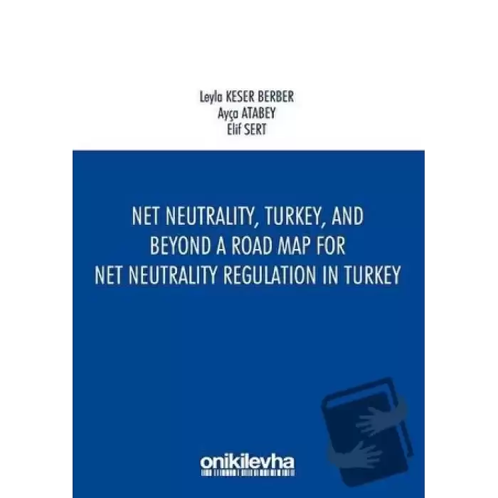 Net Neutrality Turkey and Beyond - A Road Map for Net Neutrality Regulation in Turkey