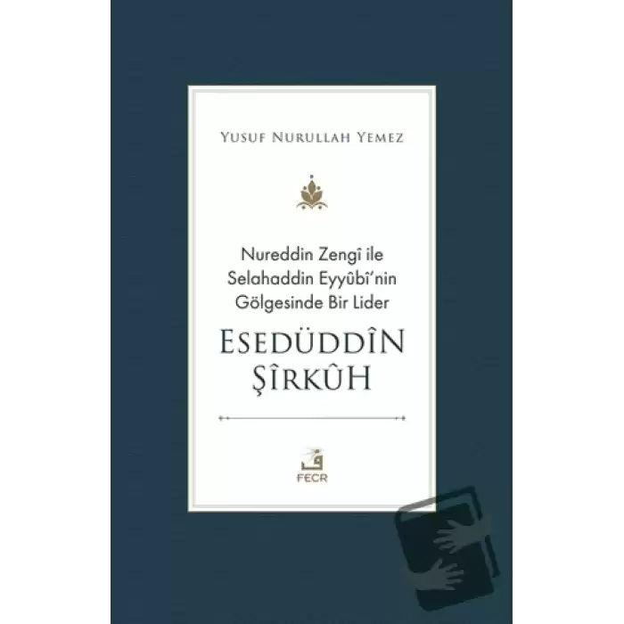 Nureddin Zengi ile Selahaddin Eyyubi’nin Gölgesinde Bir Lider Esedüddin Şirkuh