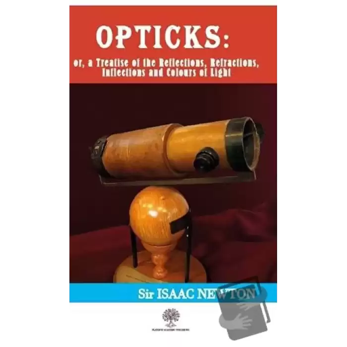 Opticks: or, a Treatise of the Reflections, Refractions, Inflections and Colours of Light