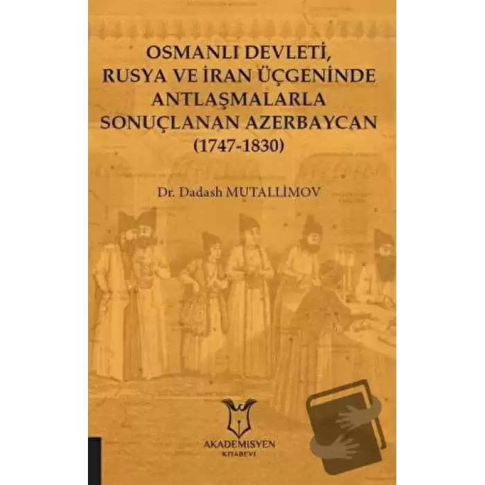 Osmanlı Devleti, Rusya ve İran Üçgeninde Antlaşmalarla Sonuçlanan Azerbaycan (1747-1830)