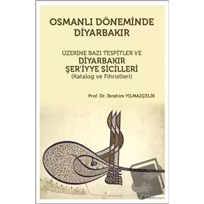 Osmanlı Döneminde Diyarbakır Üzerine Bazı Tespitler ve Diyarbakır Şer’iyye Sicilleri (Katalog ve Fihristleri)