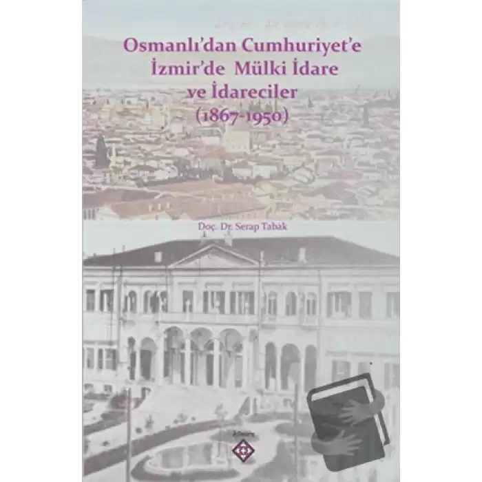 Osmanlı’dan Cumhuriyet’e İzmir’de Mülki İdare ve İdareciler (1867-1950)