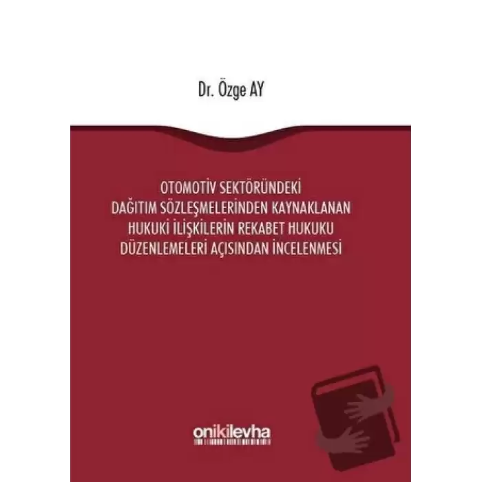 Otomotiv Sektöründeki Dağıtım Sözleşmelerinden Kaynaklanan Hukuki İlişkilerin Rekabet Hukuku Düzenlemeleri Açısından İncelenmesi (Ciltli)