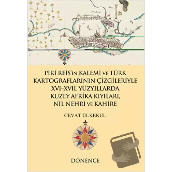 Piri Reisin Kalemi ve Türk Kartograflarının Çizgileriyle 16-17. Yüzyıllarda Kuzey Afrika Kıyıları Nil Nehri ve Kahire