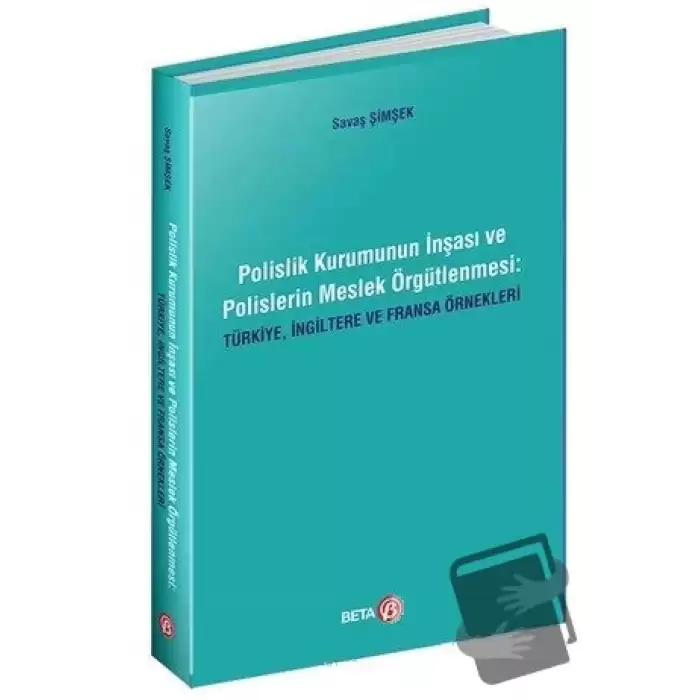 Polislik Kurumunun İnşası ve Polislerin Meslek Örgütlenmesi: Türkiye, İngiltere ve Fransa Örnekleri