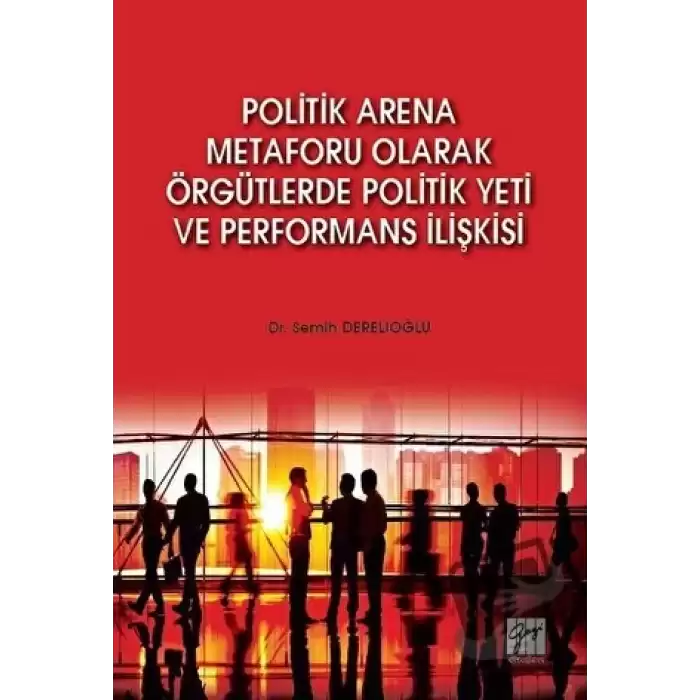 Politik Arena Metaforu Olarak Örgütlerde Politik Yeti ve Performans İlişkisi