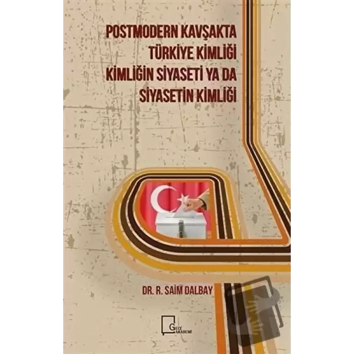 Postmodern Kavşakta Türkiye Kimliği - Kimliğin Siyaseti Ya Da Siyasetin Kimliği