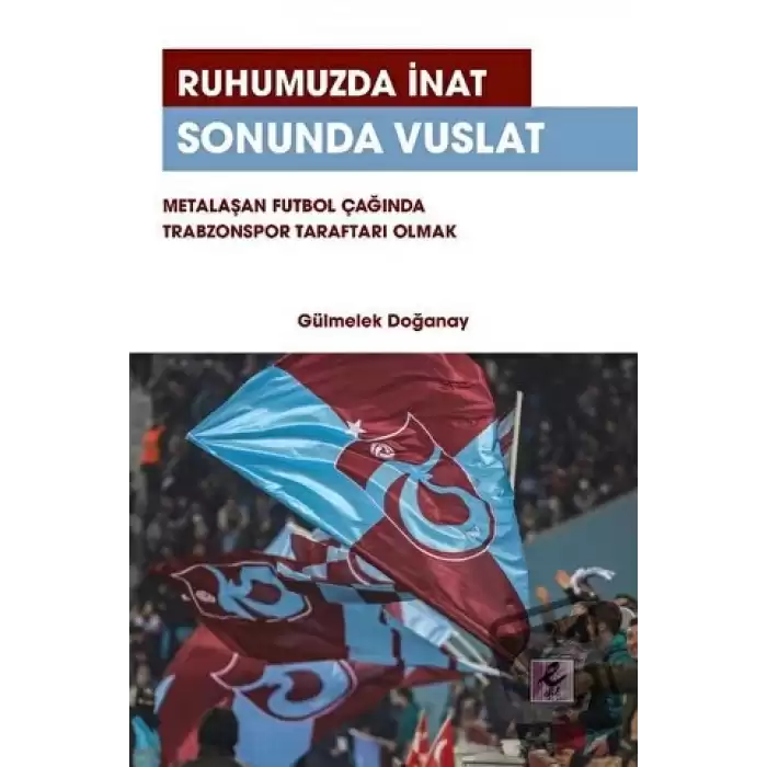 Ruhumuzda İnat Sonunda Vuslat: Metalaşan Futbol Çağında Trabzonspor Taraftarı Olmak